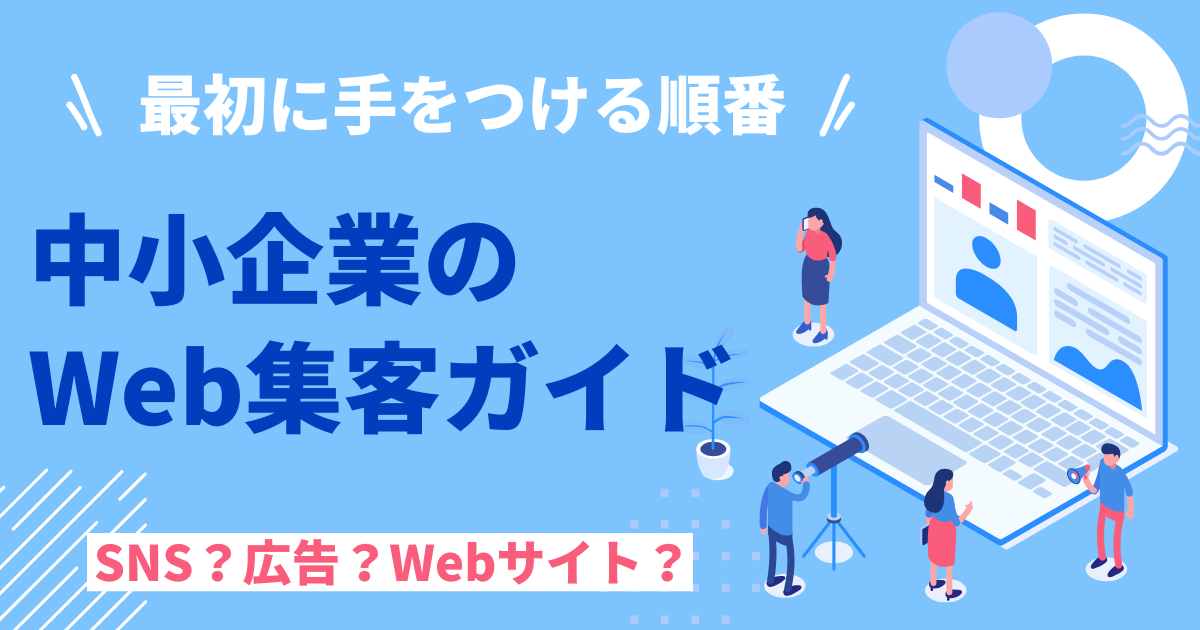 中小企業のWeb集客ガイド！SNS？広告？サイト？最初に手をつける順番