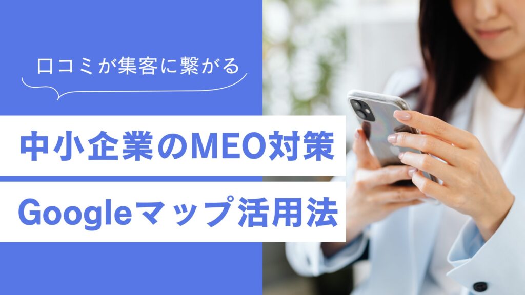 中小企業のGoogleマップ活用方法！MEO対策を行えば無料で集客も可能！